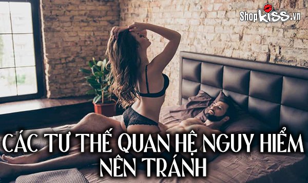 Các tư thế quan hệ nguy hiểm nên tránh khi ân ái