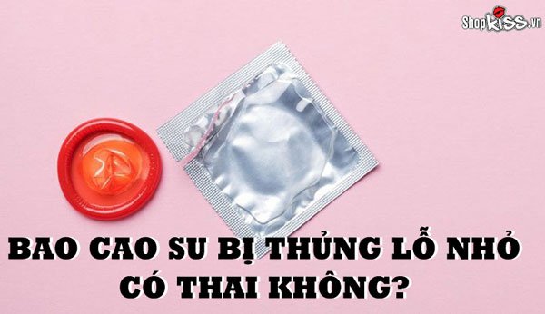 Bao cao su bị thủng lỗ nhỏ có thai không?