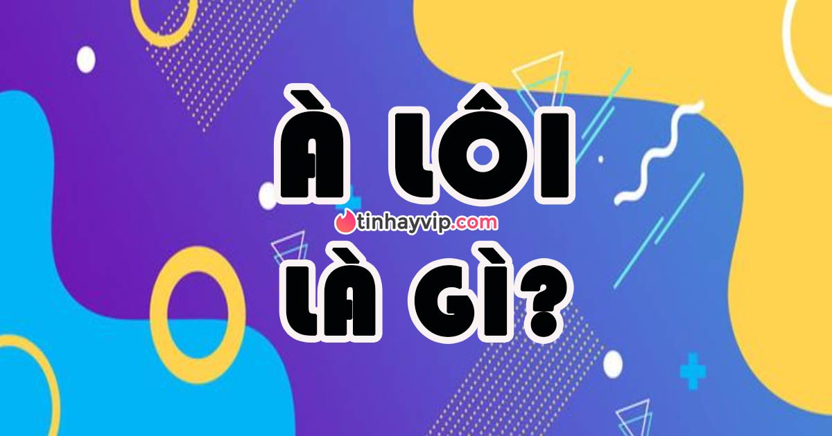 À Lôi là gì? Hot trend này bắt nguồn từ đâu?