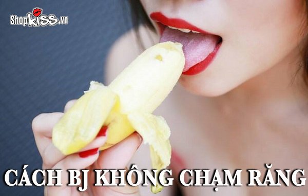 Cách BJ không chạm răng khiến chàng sung sướng tột đỉnh