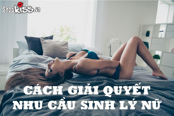 Cách giải quyết nhu cầu sinh lý nữ an toàn và hiệu quả nhất