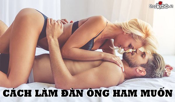 Cách làm đàn ông ham muốn và khao khát bạn mỗi đêm