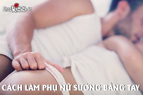 Cách làm phụ nữ sướng bằng tay đàn ông nên biết