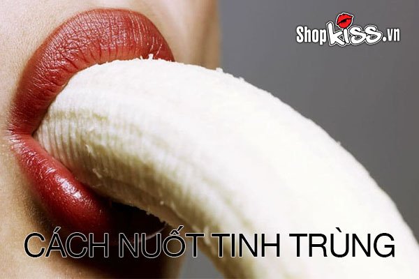 Cách nuốt tinh trùng khiến chàng sung sướng ngất ngây