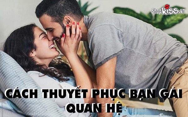 Cách thuyết phục bạn gái quan hệ dễ thành công nhất