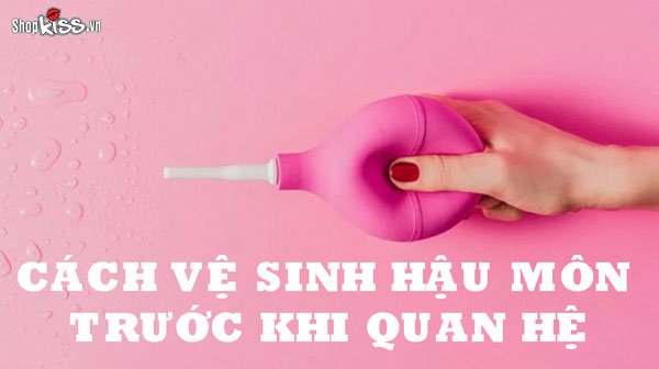 Cách vệ sinh hậu môn trước khi quan hệ như thế nào?