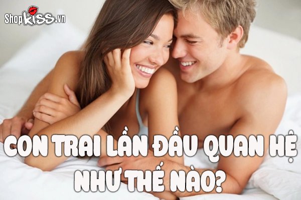 Cảm giác của con trai lần đầu quan hệ như thế nào?