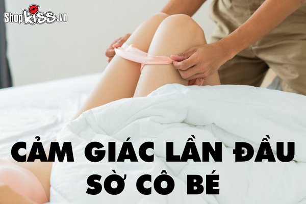 Cảm giác lần đầu sờ cô bé đối với nam giới sẽ như thế nào?