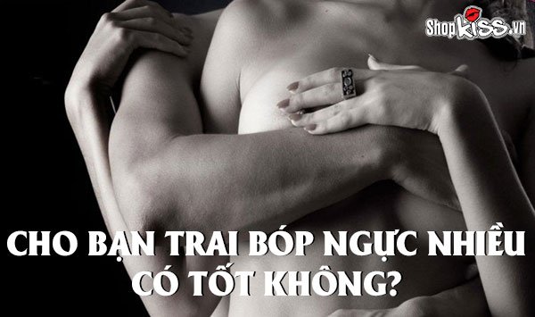 Cho bạn trai bóp ngực nhiều có tốt không? Có bị xệ không?