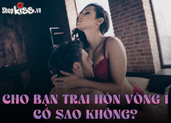 Cho bạn trai hôn vòng 1 có sao không? Nên hay không nên?