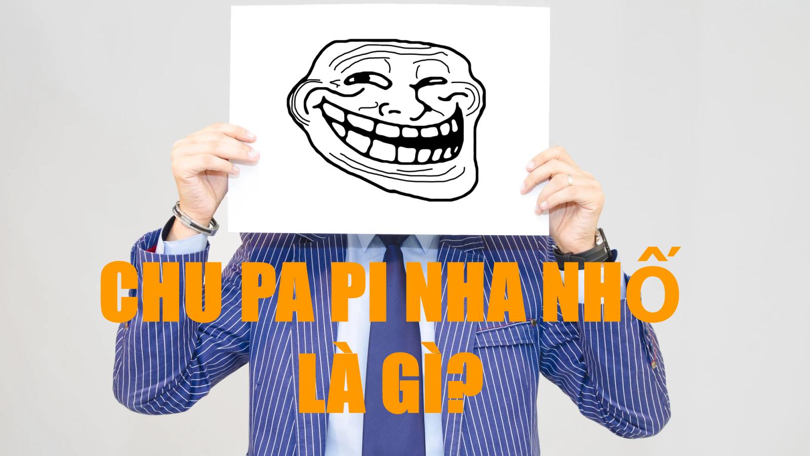 Chu pa pi nha nhố nghĩa là gì? Nguồn gốc chu pa pi nha nhố