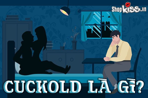 Cuckold là gì? Tìm hiểu xu hướng tình dục thích “bị cắm sừng”