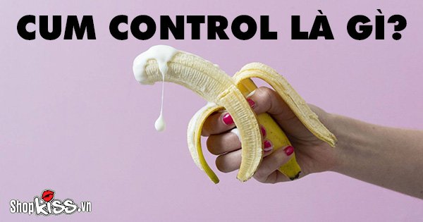 Cum control là gì? Cách kiểm soát xuất tinh hiệu quả