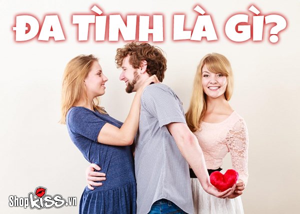 Đa tình là gì? Biểu hiện của người đa tình trong tình yêu