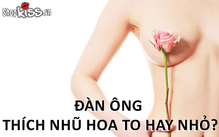 Đàn ông thích nhũ hoa to hay nhỏ khi ân ái?