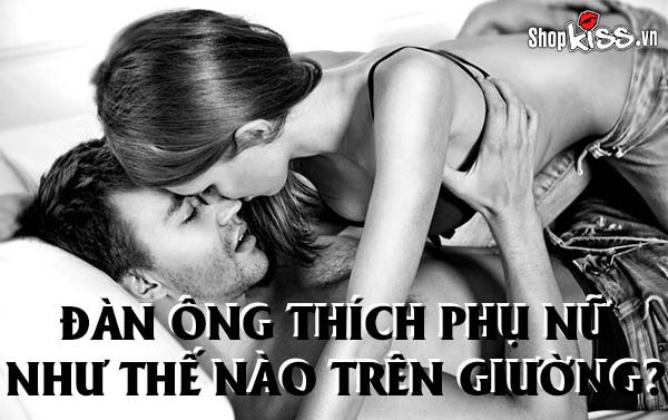 Đàn ông thích phụ nữ như thế nào trên giường?