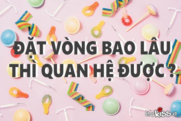 Đặt vòng bao lâu thì quan hệ được? Quy trình đặt vòng như thế nào?