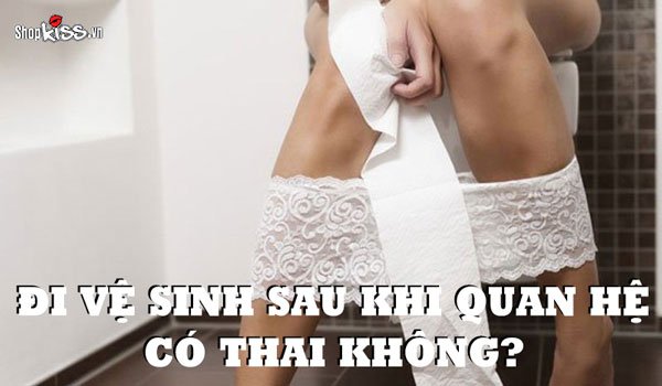 Đi vệ sinh sau khi quan hệ có thai không?