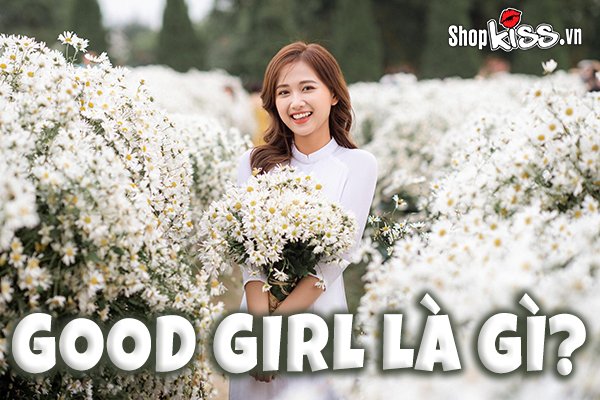 Good girl là gì? Dấu hiệu nhận biết một cô nàng là good girl