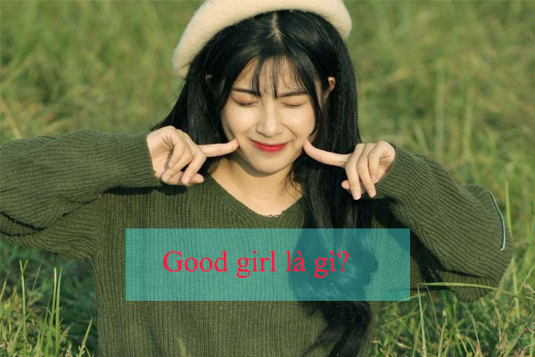 Good girl là như thế nào, điểm khác biệt giữa good girl và bad girl