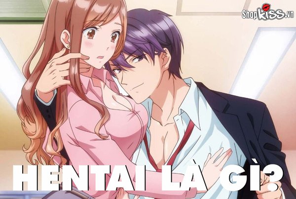 Hentai là gì? Khái niệm, nguồn gốc và các thể loại Hentai