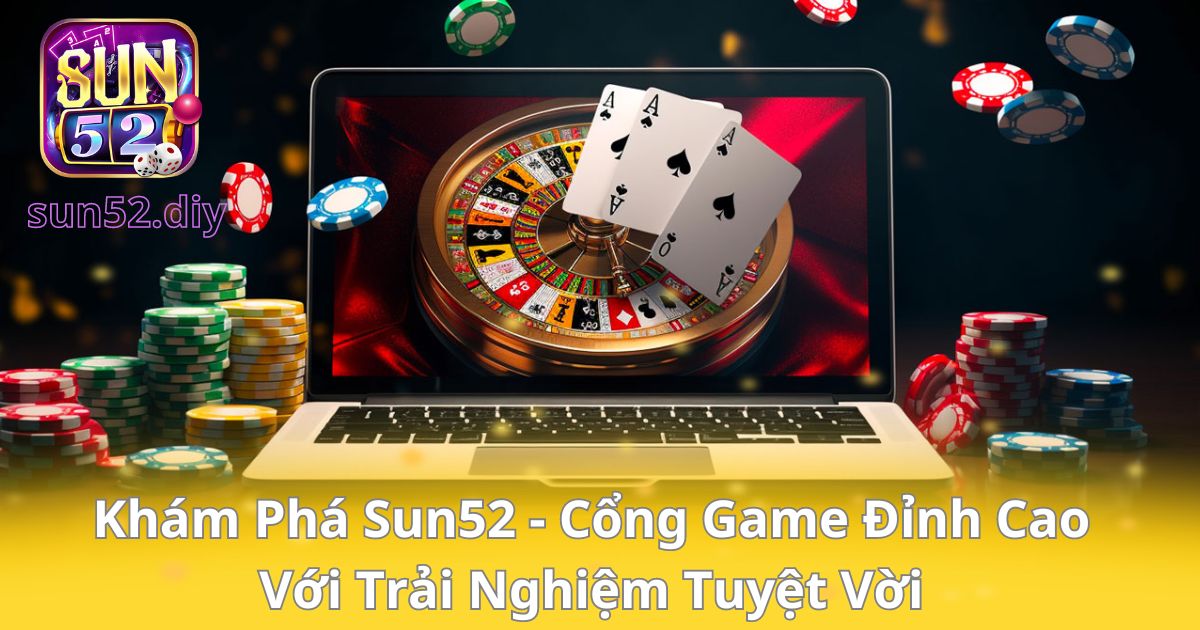 Khám Phá Sun52 – Cổng Game Đỉnh Cao Với Trải Nghiệm Tuyệt Vời