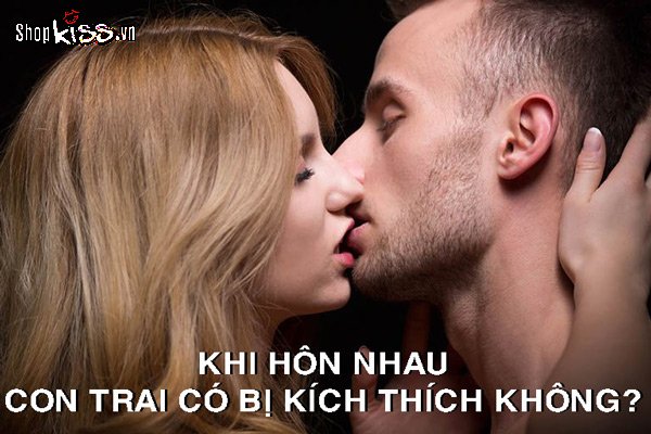 Khi hôn nhau con trai có bị kích thích không?