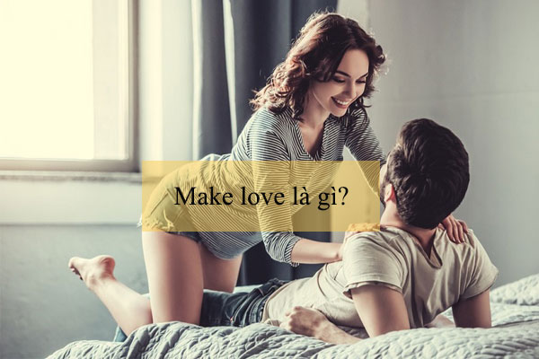 Make love là gì, tại sao mọi người lại thích “Make love”