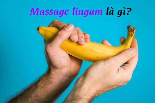 Massage lingam là gì, hướng dẫn massage lingam cực SƯỚNG