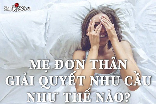 Mẹ đơn thân giải quyết nhu cầu như thế nào?