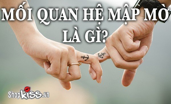 Mối quan hệ mập mờ là gì mà khi vướng vào lại khó dứt ra?