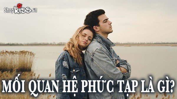 Mối quan hệ phức tạp là gì? Dấu hiệu nhận biết thế nào?