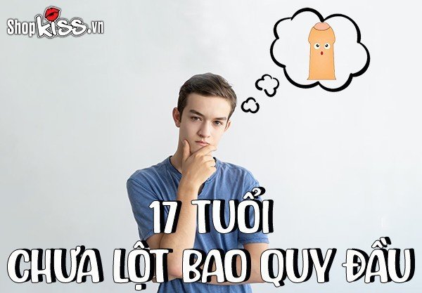 Nam giới 17 tuổi chưa lột bao quy đầu có sao không?