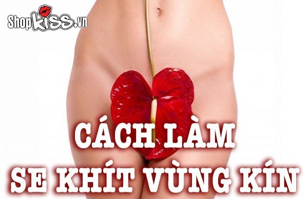 Những cách làm se khít vùng kín an toàn và hiệu quả