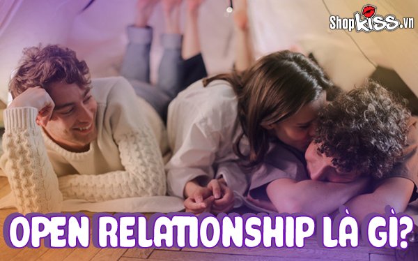 Open relationship là gì? Có nên bước vào một mối quan hệ mở?