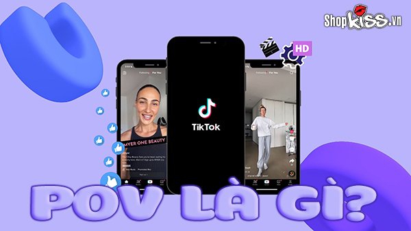 POV là gì? Hướng dẫn cách tạo ra video POV viral trên Tiktok