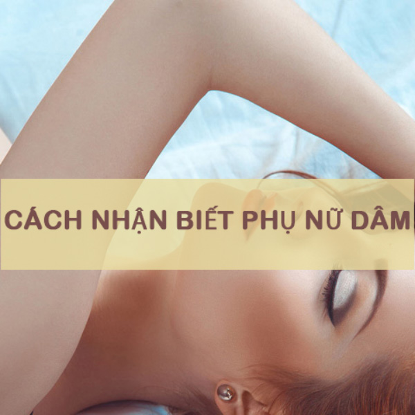 Phụ nữ dâm và cách nhận biết thông thường