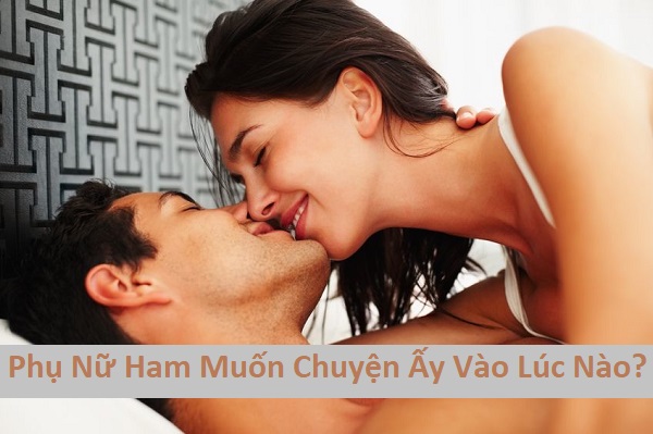 Phụ nữ ham muốn chuyện ấy vào lúc nào mãnh liệt nhất?