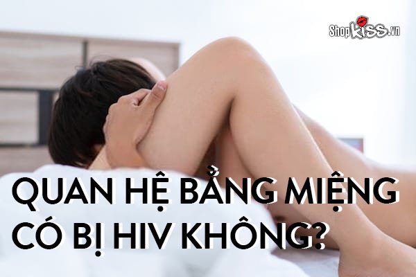 Quan hệ bằng miệng có bị HIV không? Cách phòng tránh HIV khi quan hệ