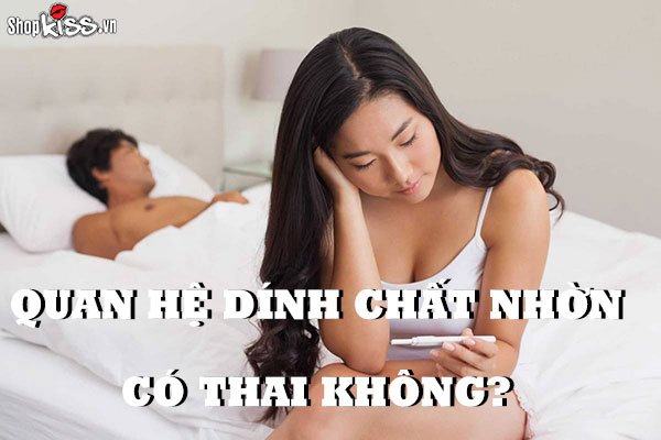 Quan hệ dính chất nhờn có thai không? Cách phòng tốt nhất