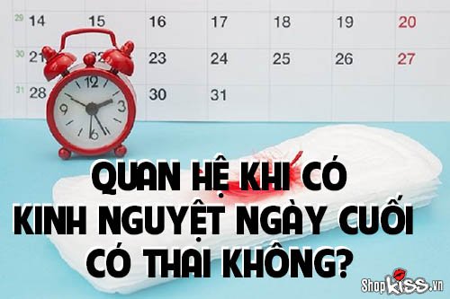 Quan hệ khi có kinh nguyệt ngày cuối có thai không?