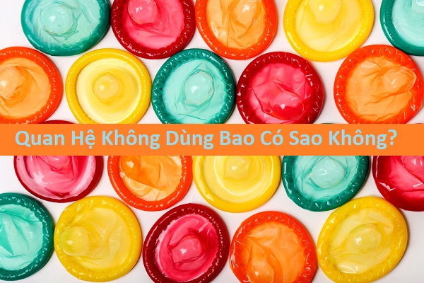 Quan hệ không dùng bao cao su có sao không?