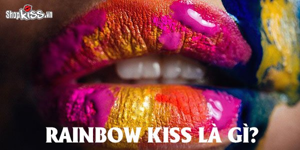 Rainbow kiss là gì? Rainbow kiss được thực hiện như thế nào?