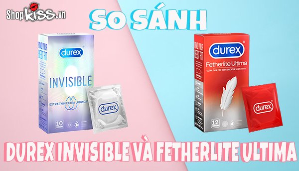 So sánh Durex Invisible và Fetherlite Ultima – Loại nào tốt?