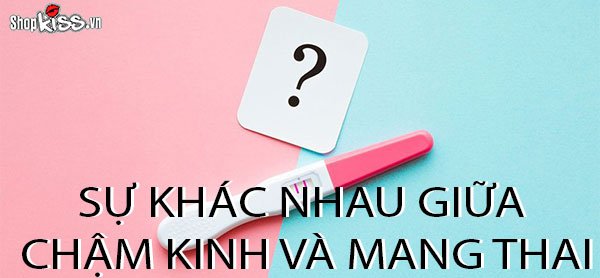 Sự khác nhau giữa chậm kinh và mang thai biểu hiện ra sao?