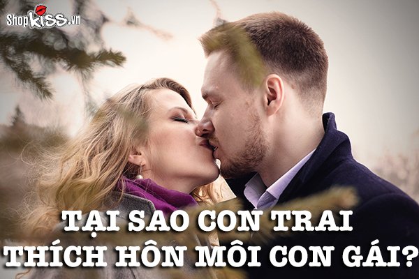 Tại sao con trai thích hôn môi con gái khi yêu?