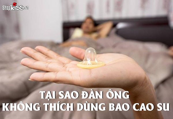 Tại sao đàn ông không thích dùng bao cao su khi quan hệ?