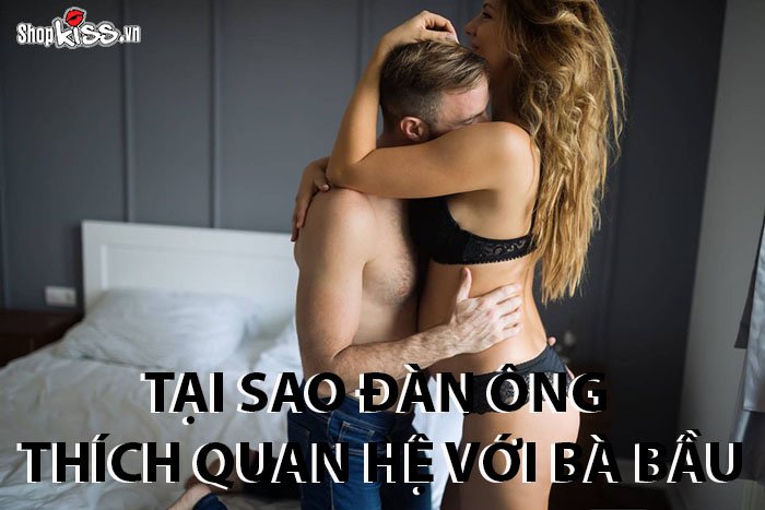 Tại sao đàn ông thích quan hệ với bà bầu?