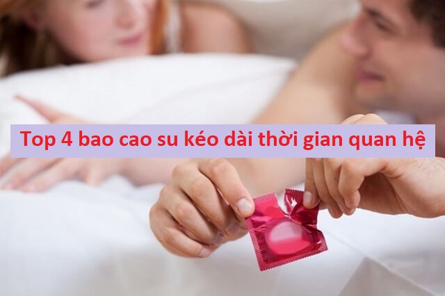 Top 4 bao cao su kéo dài thời gian quan hệ tốt giá rẻ nhất