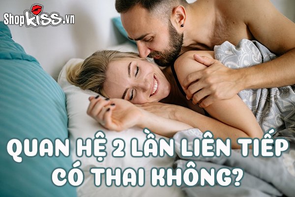 Trong một đêm quan hệ 2 lần liên tiếp có thai không?